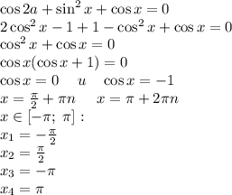\cos2a+\sin^2x+\cos x=0\\2\cos^2x-1+1-\cos^2x+\cos x=0\\\cos^2x+\cos x=0\\\cos x(\cos x+1)=0\\\cos x=0\quad\;u\quad\cos x=-1\\x=\frac\pi2+\pi n\;\;\;\;\;x=\pi+2\pi n\\x\in[-\pi;\;\pi]:\\x_1=-\frac\pi2\\x_2=\frac\pi2\\x_3=-\pi\\x_4=\pi