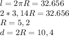 l=2\pi R=32.656\\2*3,14R=32.656\\R=5,2\\d=2R=10,4