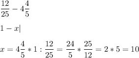 \displaystyle \frac{12}{25} - 4 \frac{4}{5}\\ \\ 1- x|\\ \\ x= 4 \frac{4}{5} * 1 : \frac{12}{25} = \frac{24}{5} * \frac{25}{12}= 2*5= 10