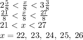 2\frac58\ \textless \ \frac x8\ \textless \ 3\frac38\\\frac{21}8\ \textless \ \frac x8\ \textless \ \frac{27}8\\21\ \textless \ x\ \textless \ 27\\x=22,\;23,\;24,\;25,\;26