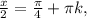 \frac{x}{2} = \frac{ \pi }{4}+ \pi k ,