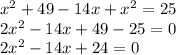 x^{2} +49-14x+ x^{2} =25 \\ &#10;2 x^{2} -14x+49-25=0 \\ &#10;2 x^{2} -14x+24=0 \\
