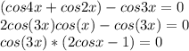 (cos 4x + cos 2x) - cos 3x = 0\\2cos(3x)cos(x)-cos(3x)=0\\cos(3x)*(2cosx-1)=0