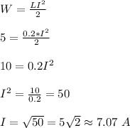 W=\frac{LI^2}{2} \\ \\ 5= \frac{0.2*I^2}{2} \\ \\ 10=0.2I^2 \\ \\ I^2=\frac{10}{0.2}=50 \\ \\ I=\sqrt{50} =5\sqrt{2} \approx 7.07 \ A