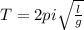 T=2pi \sqrt{ \frac{l}{g} }
