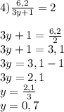 4)\frac{6,2}{3y+1}=2\\ \\ 3y+1=\frac{6,2}{2}\\ 3y+1=3,1\\ 3y=3,1-1\\ 3y=2,1\\ y=\frac{2,1}{3}\\ y=0,7