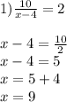 1)\frac{10}{x-4}=2\\ \\ x-4=\frac{10}{2}\\ x-4=5\\ x=5+4\\ x=9