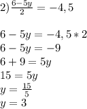 2)\frac{6-5y}{2}=-4,5\\ \\ 6-5y=-4,5*2\\ 6-5y=-9\\ 6+9=5y\\ 15=5y\\ y=\frac{15}{5}\\ y=3