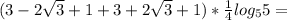 (3-2 \sqrt{3}+1 +3+2 \sqrt{3}+1) * \frac{1}{4} log_{5}5=