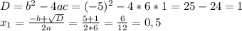 D=b^2-4ac=(-5)^2-4*6*1=25-24=1 \\ x_1= \frac{-b+ \sqrt{D} }{2a}= \frac{5+1}{2*6}= \frac{6}{12}=0,5