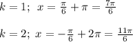 k=1;\,\,\, x= \frac{\pi}{6} + \pi = \frac{7 \pi }{6} \\ \\ k=2;\,\, x=- \frac{ \pi }{6} +2 \pi = \frac{11 \pi }{6}