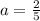 a= \frac{2}{5}