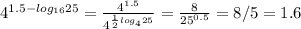 4^{1.5-log_{16} 25}= \frac{4^{1.5}}{4^{ \frac{1}{2}log_4 25 }} = \frac{8}{25^{0.5}}=8/5=1.6