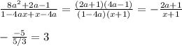 \frac{8a^2+2a-1}{1-4ax+x-4a} = \frac{(2a+1)(4a-1)}{(1-4a)(x+1)} =- \frac{2a+1}{x+1} \\\\-{-5\over5/3}=3