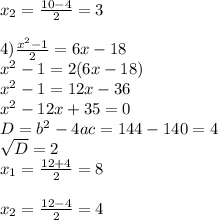 x_{2}= \frac{10-4}{2} =3 \\ \\ 4) \frac{x^2-1}{2} =6x-18 \\ x^2-1=2(6x-18) \\ x^2-1=12x-36 \\ x^2-12x+35=0 \\ D=b^2-4ac=144-140=4 \\ \sqrt{D}=2 \\ x_1= \frac{12+4}{2}=8 \\ \\ x_2= \frac{12-4}{2} = 4