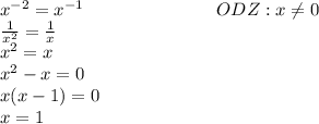 x^{-2}=x^{-1}\ \ \ \ \ \ \ \ \ \ \ \ \ \ \ \ \ \ \ \ \ \ ODZ: x\neq 0&#10;\\\frac{1}{x^2}=\frac{1}{x}&#10;\\x^2=x&#10;\\x^2-x=0&#10;\\x(x-1)=0&#10;\\x=1