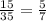 \frac{15}{35}= \frac{5}{7}