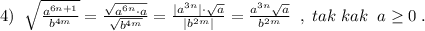 4)\; \; \sqrt{\frac{a^{6n+1}}{b^{4m}}}=\frac{\sqrt{a^{6n}\cdot a}}{\sqrt{b^{4m}}}=\frac{|a^{3n}|\cdot \sqrt{a}}{|b^{2m}|}=\frac{a^{3n}\sqrt{a}}{b^{2m}}\; \; ,\; tak\; kak\; \; a\geq 0\; .