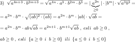 3)\; \; \sqrt{a^{4n+3}\cdot b^{2m+3}}=\sqrt{a^{4n}\cdot a^3\cdot b^{2m}\cdot b^3}=|\underbrace {a^{2n}}_{\geq 0}|\cdot |b^{m}|\cdot \sqrt{a^3b^3}=\\\\=a^{2n}\cdot b^{m}\cdot \sqrt{(ab)^2\cdot (ab)}=a^{2n}\cdot b^{m}\cdot |ab|\cdot \sqrt{ab}=\\\\=a^{2n}\cdot b^{m}\cdot ab\sqrt{ab}=a^{2n+1}\cdot b^{m+1}\sqrt{ab}\; ,\; esli\; \; ab\geq 0\; ,\\\\ab\geq 0\; ,\; esli\; \; \{a\geq 0\; \; i\; \; b\geq 0\}\; \; ili\; \; \{a\leq 0\; \; i\; \; b\leq 0\}