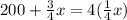 200 + \frac{3}{4} x =4( \frac{1}{4} x)