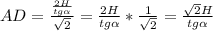 AD= \frac{ \frac{2H}{tg \alpha } }{ \sqrt{2} } = \frac{2H}{tg \alpha }* \frac{1}{ \sqrt{2}} = \frac{ \sqrt{2}H }{tg \alpha }