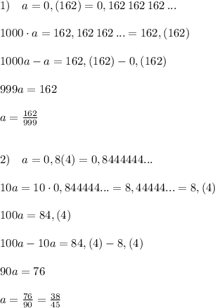 1)\quad a=0,(162)=0,162\, 162\, 162\, ...\\\\\quad 1000\cdot a=162,162\, 162\, ...=162,(162)\\\\1000a-a=162,(162)-0,(162)\\\\999a=162\\\\a=\frac{162}{999}\\\\ \\ 2)\quad a=0,8(4)=0,8444444...\\\\10a=10\cdot 0,844444...=8,44444...=8,(4)\\\\100a=84,(4)\\\\100a-10a=84,(4)-8,(4)\\\\90a=76\\\\a=\frac{76}{90}=\frac{38}{45}