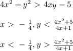 4x^2+y^2 \ \textgreater \ 4xy -5 \\ \\&#10;x \ \textgreater \ - \frac{1}{4} , y \ \textless \ \frac{4x^2+5}{4x+1} \\ \\&#10;x \ \textless \ - \frac{1}{4} , y \ \textgreater \ \frac{4x^2+5}{4x+1} \\ \\