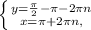 \left \{ {{y= \frac{ \pi }{2}- \pi -2 \pi n } \atop {x= \pi +2 \pi n, }} \right.