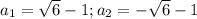 a_1=\sqrt{6}-1; a_2=-\sqrt{6}-1