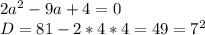 2a^2 - 9a + 4 = 0 \\ D = 81 - 2*4*4 = 49 = 7^2 \\