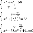 \left \{ {{x^2 + y^2 = 58} \atop {y = \frac{21}{x} }} \right. \\ \\ \left \{ {{y= \frac{21}{x} } \atop {x^2 + ( \frac{21}{x})^2 = 58 }} \right. \\ \\ \left \{ {{y= \frac{21}{x} } \atop {x^4 - 58x^2 + 441 = 0}} \right.
