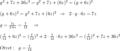 g^2+7z+36z^2=g^2+7z+(6z)^2=(g+6z)^2\\\\(g+6z)^2=g^2+7z+(6z)^2\; \; \Rightarrow \; \; 2\cdot g\cdot 6z=7z\\\\g=\frac{7z}{2\cdot 6z}=\frac{7}{12}\quad \Rightarrow \\\\ ( \frac{7}{12} +6z)^2=( \frac{7}{12})^2 +2\cdot \frac{7}{12}\cdot 6z+36z^2= (\frac{7}{12})^2+7z+36z^2\\\\Otvet:\; \; g=\frac{7}{12}