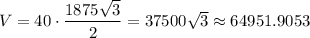 V = 40\cdot \dfrac{1875\sqrt{3} }{2} =37500\sqrt{3} \approx64951.9053