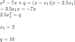 x^2-7x+q=(x-x_1)(x-2.5x_1)\\-3.5x_1x=-7x\\2.5x_1^2=q\\\\x_1=2\\\\q=10