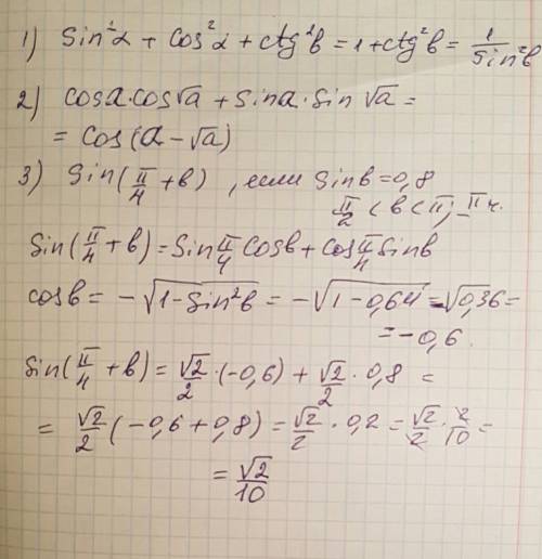 1) sin^2a+cos^2a+ctg^²b 2) cosa*cos√(a)+sina*sin√(a) 3) sin(π/4+b), если sinb=0,8 ; π/2 < b <