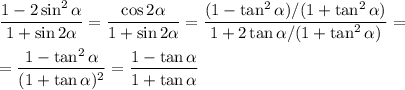 \displaystyle&#10;\frac{1-2\sin^2\alpha}{1+\sin2\alpha} = \frac{\cos 2\alpha}{1+\sin2\alpha} = \frac{(1-\tan^2\alpha)/(1+\tan^2\alpha)}{1+2\tan\alpha/(1+\tan^2\alpha)} = \\\\&#10;= \frac{1-\tan^2\alpha}{(1+\tan\alpha)^2} = \frac{1-\tan\alpha}{1+\tan\alpha}