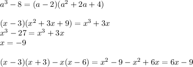 a^3-8=(a-2)(a^2+2a+4)\\\\(x-3)(x^2+3x+9)=x^3+3x\\x^3-27=x^3+3x\\x=-9\\\\(x-3)(x+3)-x(x-6)=x^2-9-x^2+6x=6x-9