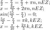 \frac{x}{2}- \frac{ \pi }{4}= \frac{ \pi }{2}+ \pi n, nEZ; \\ x= \frac{3 \pi }{2}+2 \pi n, nEZ; \\ sin( \frac{5x}{2}- \frac{ \pi }{4})=0; \\ \frac{5x}{2}- \frac{ \pi }{4}= \pi k, kEZ; \\ x= \frac{ \pi }{10}+ \frac{2 \pi }{5}k, kEZ. \\