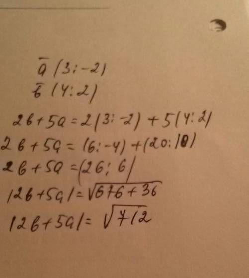 Даны векторы a(3; -2),b(4; 2). найдите координаты и модуль вектора: 2b+5a