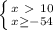 \left \{ {{x\ \textgreater \ 10} \atop {x \geq -54}} \right.