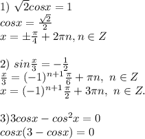 1) \ \sqrt{2}cosx = 1 \\ cosx = \frac{ \sqrt{2} }{2} \\ x = \pm \frac{ \pi }{4} + 2 \pi n, n \in Z \\ \\ 2) \ sin \frac{x}{3} = - \frac{1}{2} \\ \frac{x}{3} = (-1)^{n + 1} \frac{ \pi }{6} + \pi n, \ n \in Z \\ x = (-1)^{n+1} \frac{ \pi }{2} + 3 \pi n, \ n \in Z. \\ \\ 3) 3cosx - cos^2x = 0 \\ cosx(3 - cosx) = 0