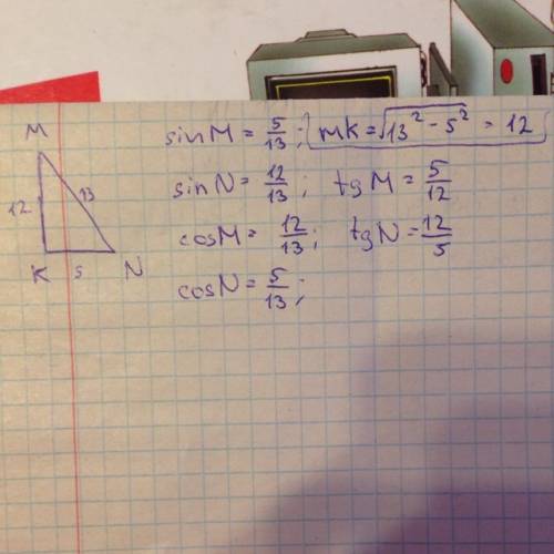 Дан треугольник mnk,k=90°,mn=13 см,nk=5 см.найти: sin m,sin n,cos m,cos n,tg m,tg n-? : )и с полным