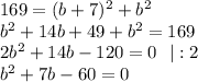 169=(b+7)^2+b^2\\ b^2+14b+49+b^2=169\\ 2b^2+14b-120=0~~|:2\\ b^2+7b-60=0
