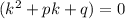 (k^2+pk+q)=0