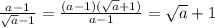 \frac{a-1}{ \sqrt{a}-1 } = \frac{(a-1)( \sqrt{a}+1) }{a-1} = \sqrt{a} +1