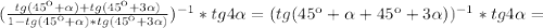 (\frac{tg(45к+ \alpha )+tg(45к+3 \alpha )}{1-tg(45к+ \alpha )*tg(45к+3 \alpha )} )^{-1}*tg4 \alpha =(tg(45к+ \alpha +45к+3 \alpha ))^{-1}*tg4 \alpha=