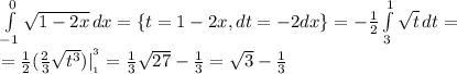 \int\limits^0_{-1} {\sqrt{1-2x}} \, dx =\{t=1-2x,dt=-2dx\}= -{1\over2}\int\limits^1_{3} {\sqrt{t}} \, dt=\\={1\over2}({2\over3}\sqrt{t^3})|^{^{3}}_{_{1}}={1\over3}\sqrt{27}-{1\over3}=\sqrt3-{1\over3}