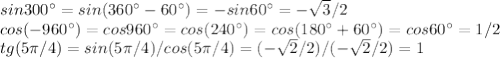 sin 300а=sin(360а-60а)=-sin60а=- \sqrt{3} /2 \\ cos(-960а)=cos960а=cos(240а)=cos(180а+60а)=cos60а=1/2 \\ tg(5 \pi /4)=sin(5 \pi /4)/cos(5 \pi /4)=(- \sqrt{2} /2)/(- \sqrt{2} /2)=1