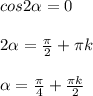 cos2 \alpha =0 \\ \\ 2 \alpha = \frac{ \pi }{2} + \pi k \\ \\ \alpha = \frac{\pi}{4}+ \frac{\pi k}{2}