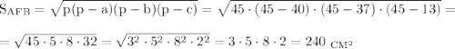 \rm S_{AFB}=\sqrt{p(p-a)(p-b)(p-c)}=\sqrt{45\cdot(45-40)\cdot(45-37)\cdot(45-13)}=\\ \\ =\sqrt{45\cdot5\cdot8\cdot32}=\sqrt{3^2\cdot5^2\cdot8^2\cdot2^2}=3\cdot5\cdot8\cdot2=240~_{CM^2}